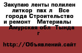 Закупаю ленты полилен, литкор, пвх-л - Все города Строительство и ремонт » Материалы   . Амурская обл.,Тында г.